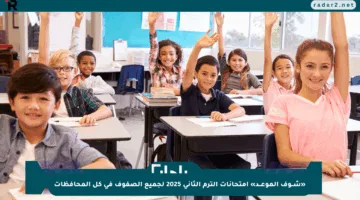 «شــوف الموعــد» امتحانات الترم الثاني 2025 لجميع الصفوف في كل المحافظات
